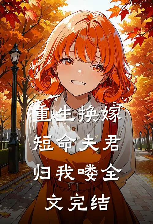 重生换嫁：短命夫君归我喽全文完结
