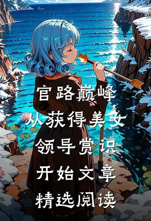 官路巅峰：从获得美女领导赏识开始文章精选阅读