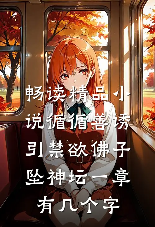 畅读精品小说循循善诱,引禁欲佛子坠神坛 一章有几个字