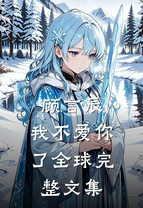 顾言辰，我不爱你了全球完整文集