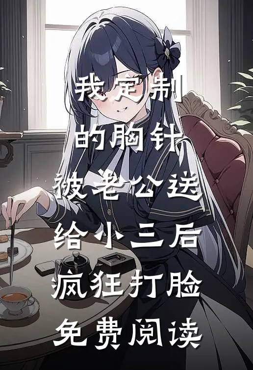 我定制的胸针，被老公送给小三后疯狂打脸免费阅读