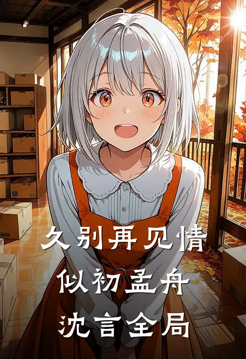 久别再见情似初孟舟沈言全局