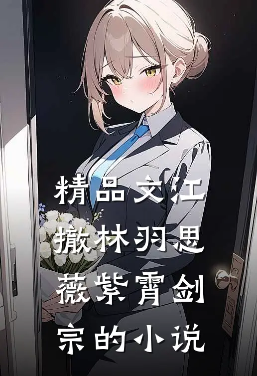 精品文江撤林羽思薇紫霄剑宗的小说