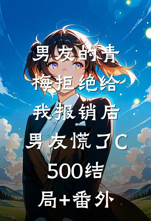 男友的青梅拒绝给我报销后，男友慌了C500结局+番外