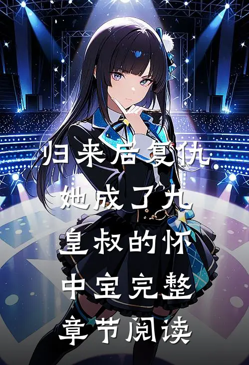 归来后复仇，她成了九皇叔的怀中宝完整章节阅读