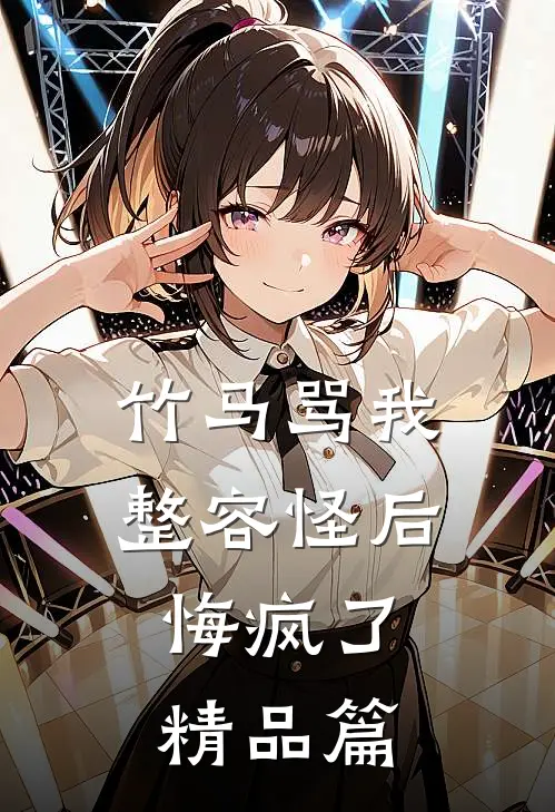竹马骂我整容怪后，悔疯了精品篇