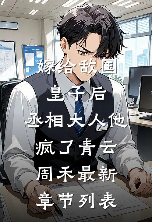 嫁给敌国皇子后，丞相大人他疯了青云周禾最新章节列表