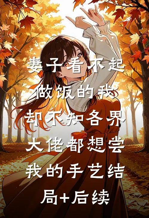 妻子看不起做饭的我，却不知各界大佬都想尝我的手艺结局+后续