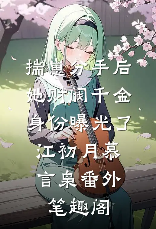 揣崽分手后，她财阀千金身份曝光了：江初月慕言枭番外笔趣阁