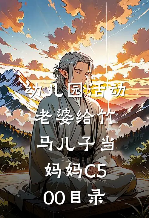 幼儿园活动，老婆给竹马儿子当妈妈C500目录