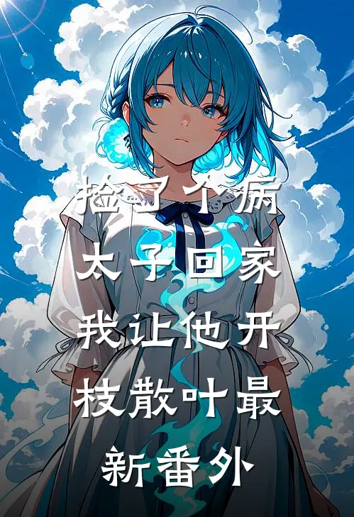 捡了个病太子回家，我让他开枝散叶最新番外