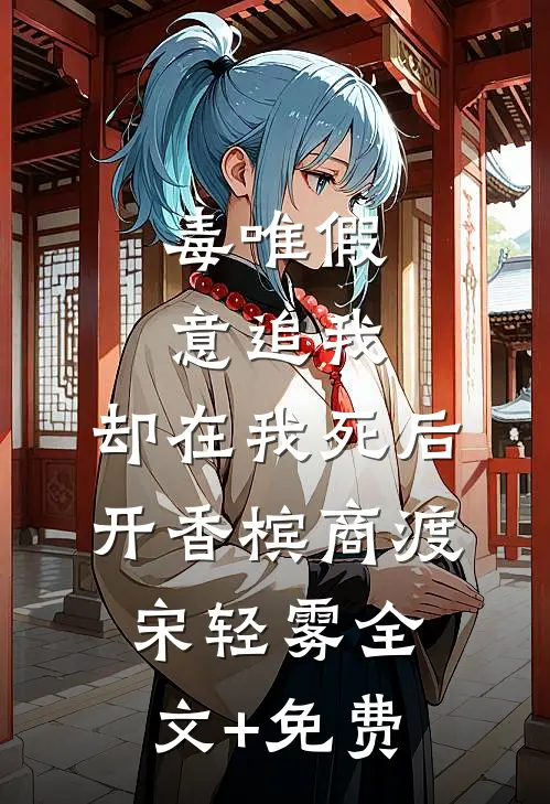 毒唯假意追我，却在我死后开香槟商渡宋轻雾全文+免费