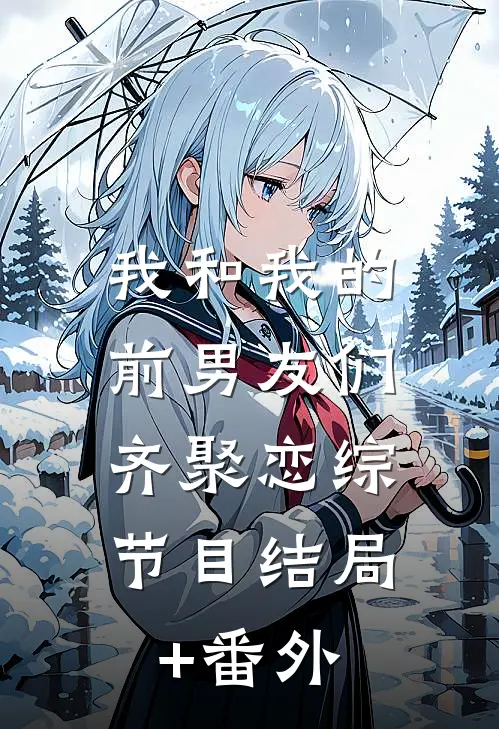 我和我的前男友们，齐聚恋综节目结局+番外