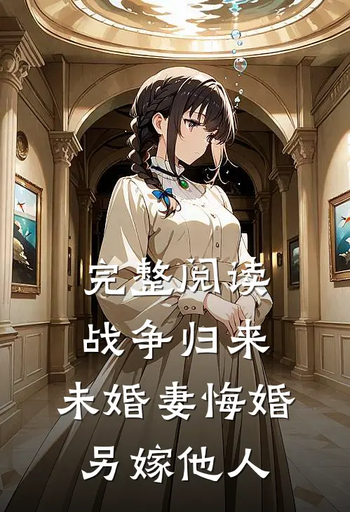 完整阅读战争归来，未婚妻悔婚另嫁他人