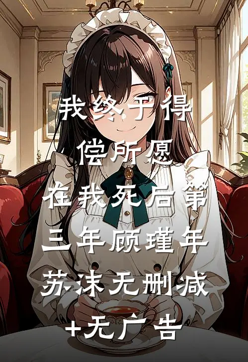 我终于得偿所愿，在我死后第三年顾瑾年苏沫无删减+无广告