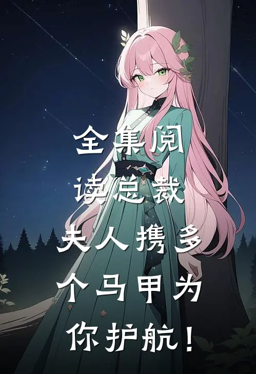 全集阅读总裁，夫人携多个马甲为你护航！