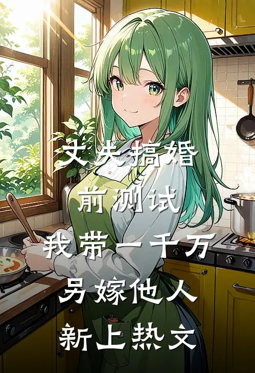 丈夫搞婚前测试，我带一千万另嫁他人新上热文