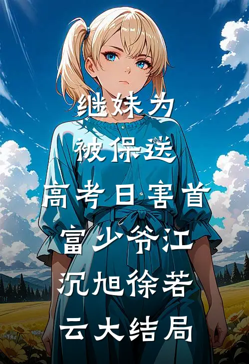 继妹为被保送，高考日害首富少爷江沉旭徐若云大结局