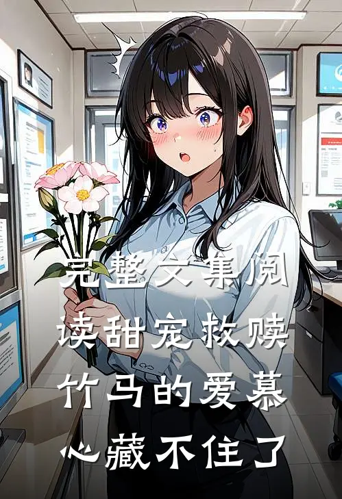 完整文集阅读甜宠救赎：竹马的爱慕心藏不住了