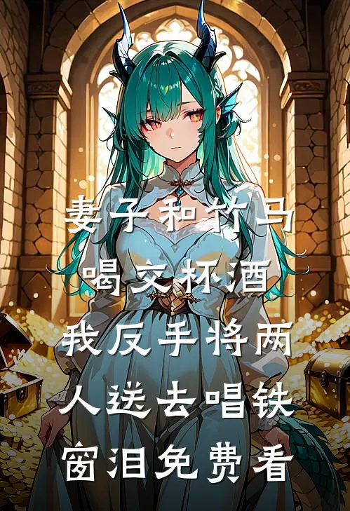 妻子和竹马喝交杯酒，我反手将两人送去唱铁窗泪免费看