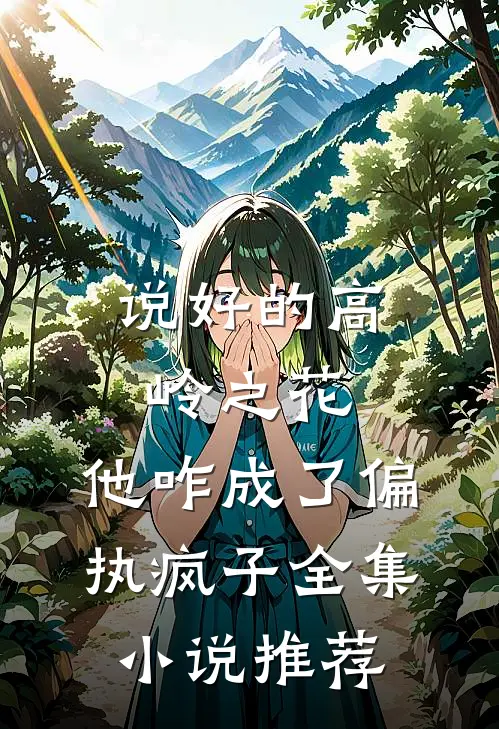 说好的高岭之花，他咋成了偏执疯子全集小说推荐