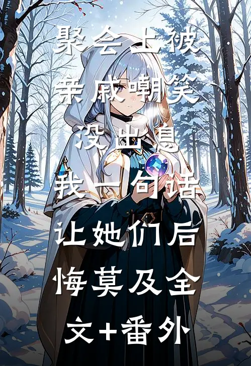 聚会上被亲戚嘲笑没出息，我一句话让她们后悔莫及全文+番外