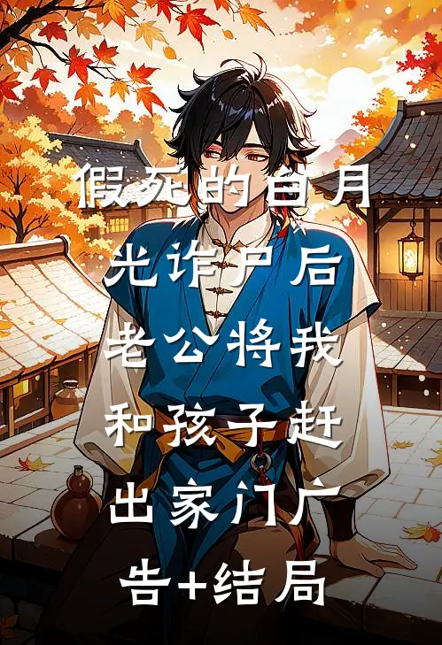 假死的白月光诈尸后，老公将我和孩子赶出家门广告+结局