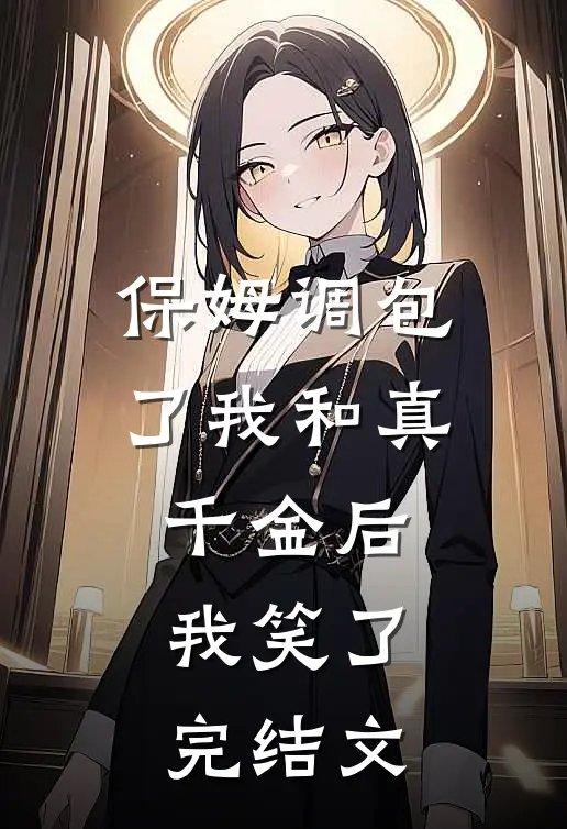 保姆调包了我和真千金后，我笑了完结文