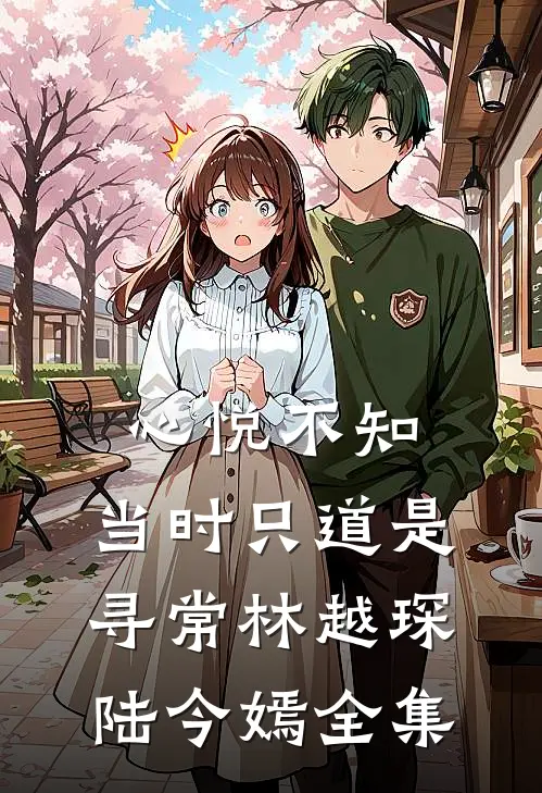 心悦不知，当时只道是寻常林越琛陆今嫣 全集