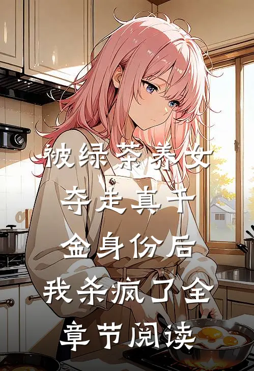 被绿茶养女夺走真千金身份后，我杀疯了全章节阅读