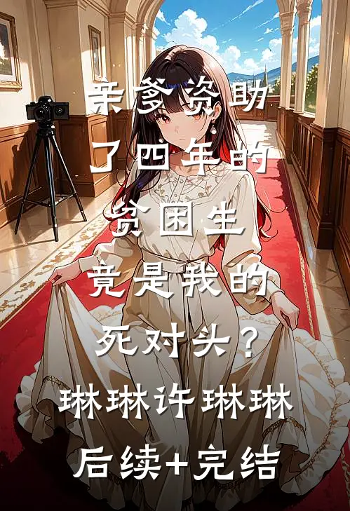 亲爹资助了四年的贫困生，竟是我的死对头？琳琳许琳琳后续+完结