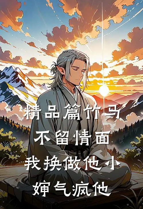 精品篇竹马不留情面,我换做他小婶气疯他