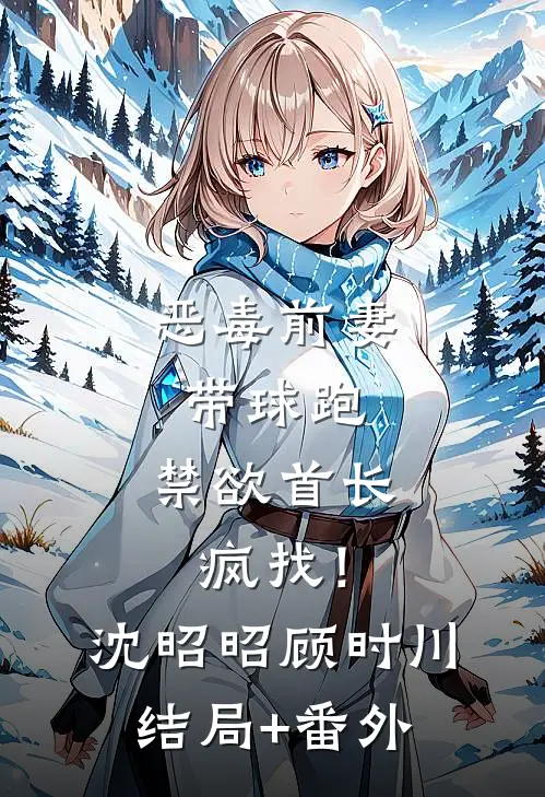 恶毒前妻带球跑，禁欲首长疯找！沈昭昭顾时川结局+番外