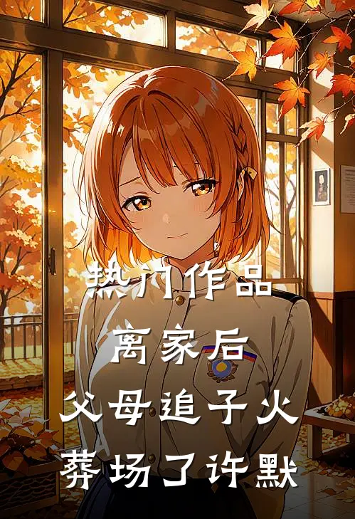 热门作品离家后，父母追子火葬场了(许默)