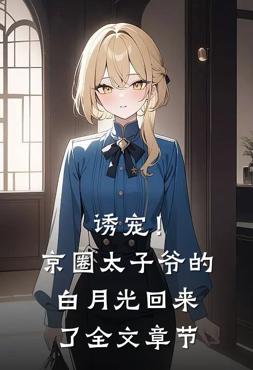诱宠！京圈太子爷的白月光回来了全文章节