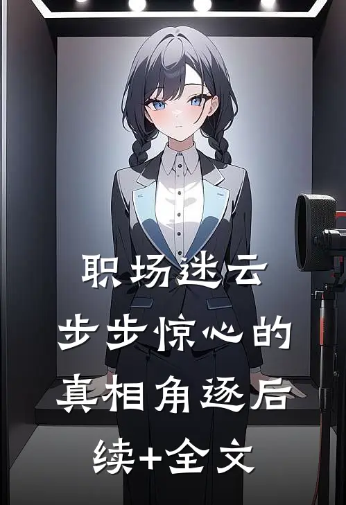 职场迷云：步步惊心的真相角逐后续+全文