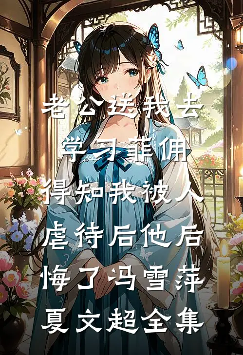 老公送我去学习菲佣，得知我被人虐待后他后悔了冯雪萍夏文超 全集
