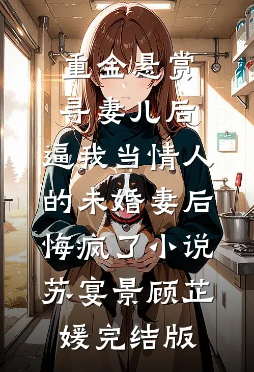 重金悬赏寻妻儿后，逼我当情人的未婚妻后悔疯了小说苏宴景顾芷媛完结版