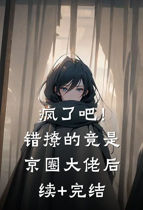 疯了吧！错撩的竟是京圈大佬后续+完结