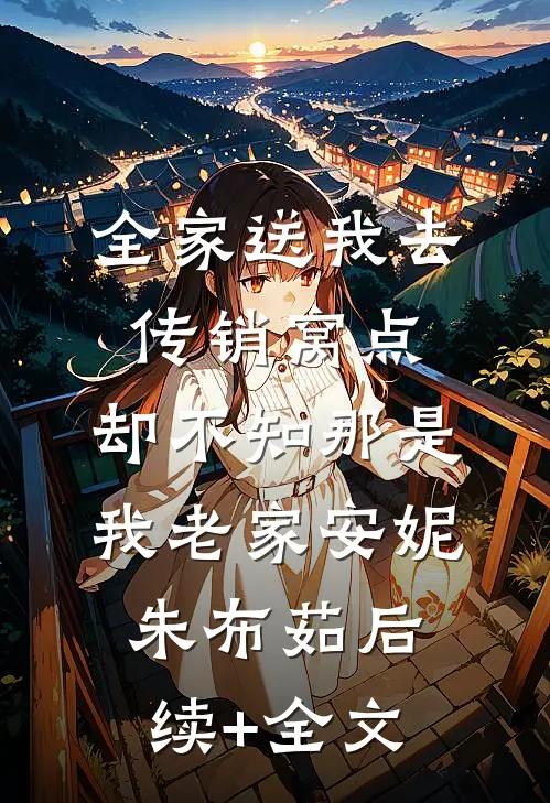 全家送我去传销窝点，却不知那是我老家安妮朱布茹后续+全文