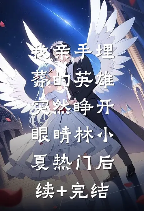 我亲手埋葬的英雄，突然睁开眼睛林小夏热门后续+完结