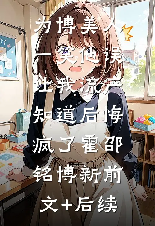 为博美人一笑他误让我流产，知道后悔疯了霍邵铭博新前文+后续