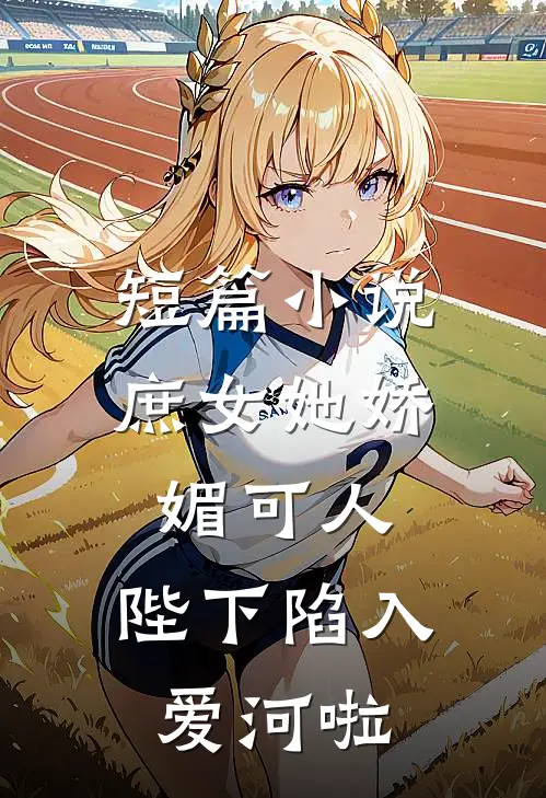 短篇小说庶女她娇媚可人，陛下陷入爱河啦