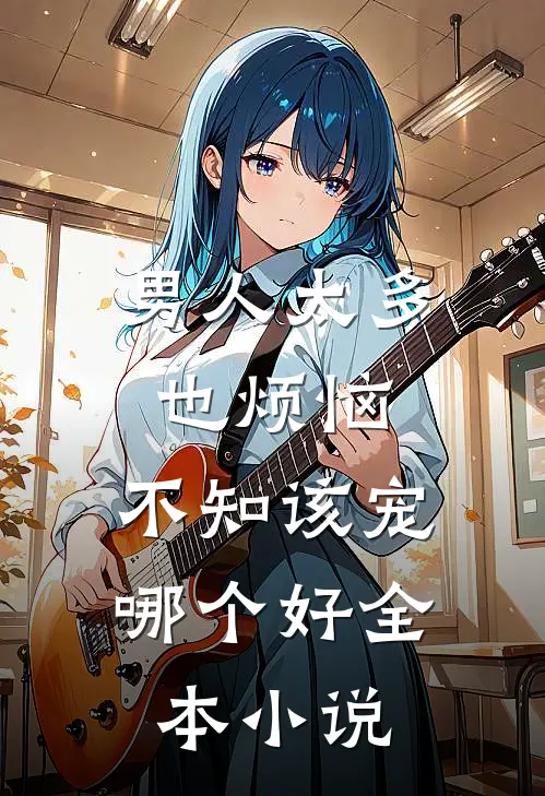 男人太多也烦恼,不知该宠哪个好全本小说