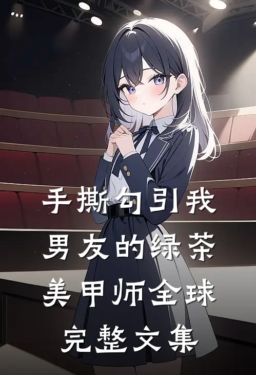 手撕勾引我男友的绿茶美甲师全球完整文集