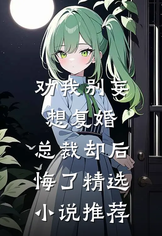 劝我别妄想复婚，总裁却后悔了精选小说推荐