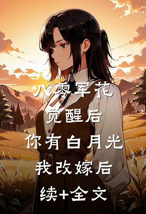 八零军花觉醒后，你有白月光我改嫁后续+全文