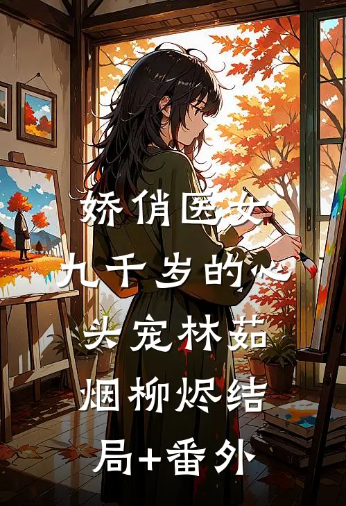 娇俏医女，九千岁的心头宠林茹烟柳烬结局+番外