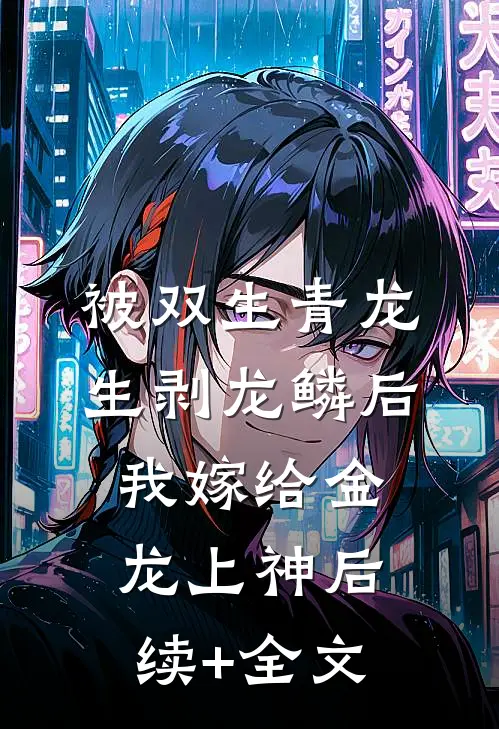 被双生青龙生剥龙鳞后，我嫁给金龙上神后续+全文