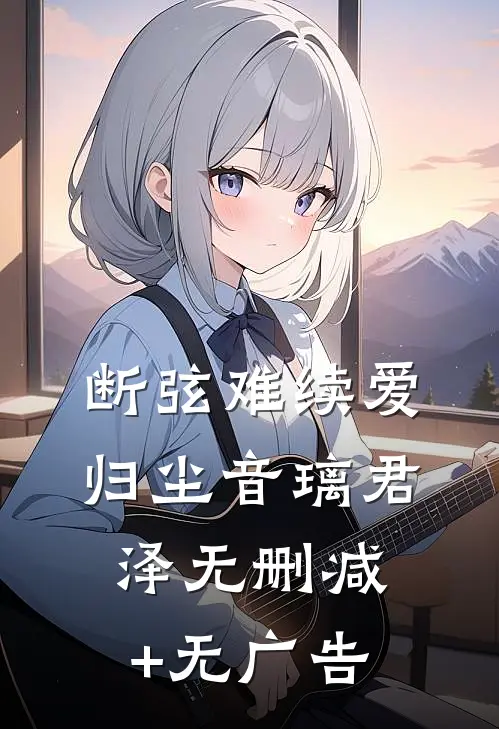 断弦难续爱归尘音璃君泽无删减+无广告